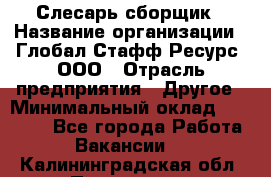 Слесарь-сборщик › Название организации ­ Глобал Стафф Ресурс, ООО › Отрасль предприятия ­ Другое › Минимальный оклад ­ 48 100 - Все города Работа » Вакансии   . Калининградская обл.,Приморск г.